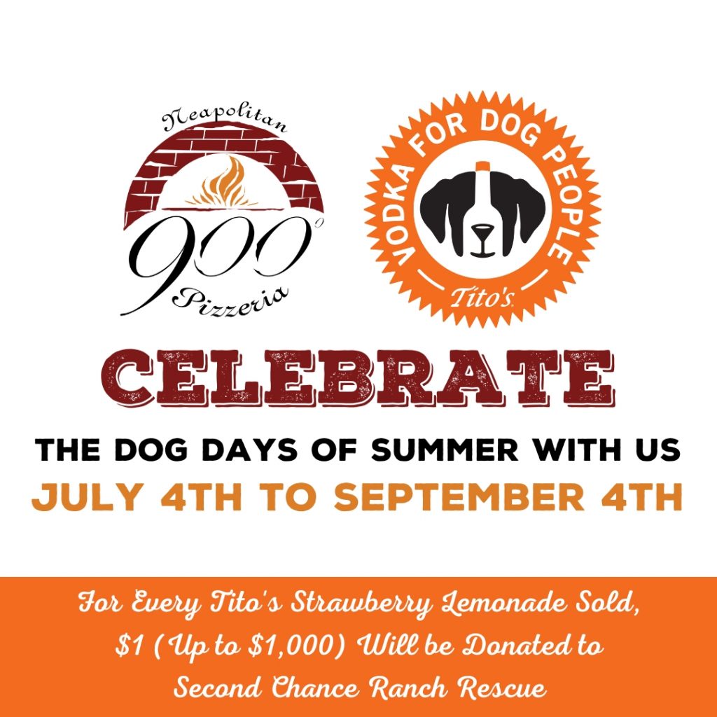 Celebrate the Tito's Dog Days of Summer at 900 Degrees Neapolitan Pizzeria July 4th to September 4th. For every Tito's Strawberry Lemonade sold, $1 (up to $1,000) will be donated to Second Chance Ranch Rescue. Made with fresh strawberries, house-made lemonade and Tito's Handmade Vodka.