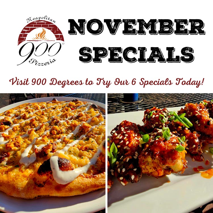 November 900 Degrees Specials. Pecan Wings, Burrata with Root Vegetables, Buffalo Chicken Mac and Cheese Pizza, Pumpkin Cheesecake, Smores Dessert Pie, Vegan Vanilla Bean Ice Cream.