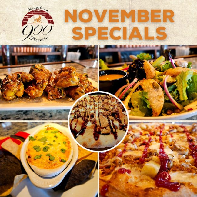 241108-900-Website-November-Specials 900 Degrees November Specials. Maple Mustard Wings, Buffalo Chicken Dip, Fall Harvest Salad, Thanksgiving Pizza, S'mores Dessert Pie.